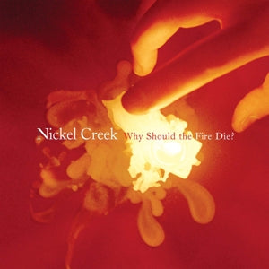 Nickel Creek – Why Should the Fire Die?